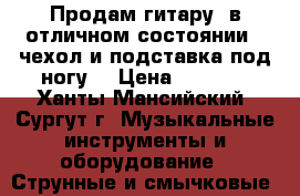 Продам гитару, в отличном состоянии   чехол и подставка под ногу. › Цена ­ 5 500 - Ханты-Мансийский, Сургут г. Музыкальные инструменты и оборудование » Струнные и смычковые   